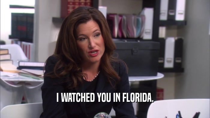 I WATCHED YOU IN FLORIDA.  