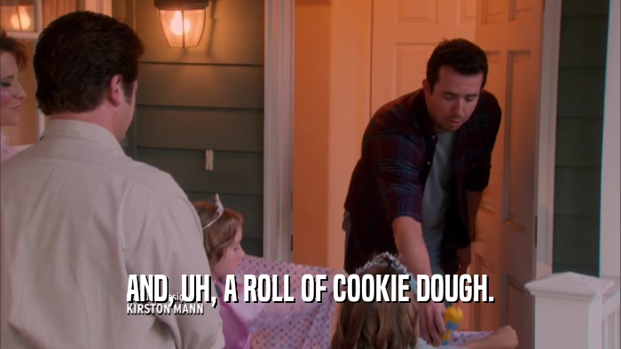 AND, UH, A ROLL OF COOKIE DOUGH.  