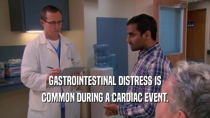 GASTROINTESTINAL DISTRESS IS COMMON DURING A CARDIAC EVENT. 