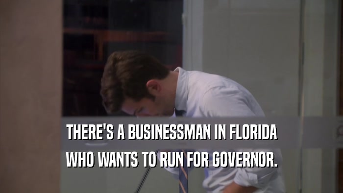 THERE'S A BUSINESSMAN IN FLORIDA WHO WANTS TO RUN FOR GOVERNOR. 