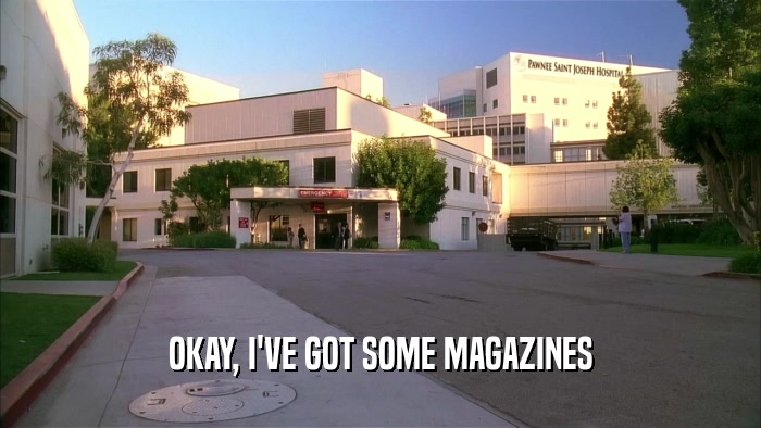 OKAY, I'VE GOT SOME MAGAZINES  