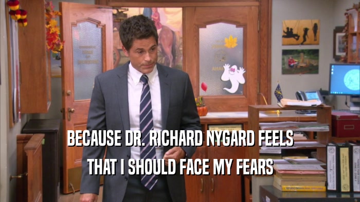 BECAUSE DR. RICHARD NYGARD FEELS THAT I SHOULD FACE MY FEARS 
