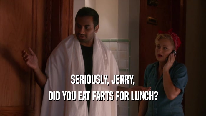 SERIOUSLY, JERRY, DID YOU EAT FARTS FOR LUNCH? 