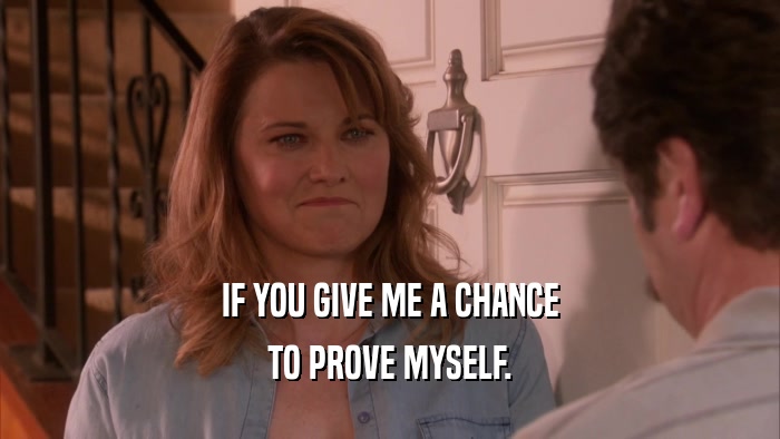 IF YOU GIVE ME A CHANCE TO PROVE MYSELF. 