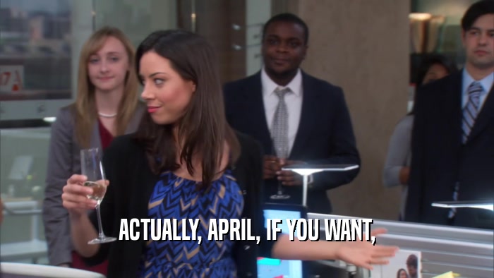 ACTUALLY, APRIL, IF YOU WANT,  