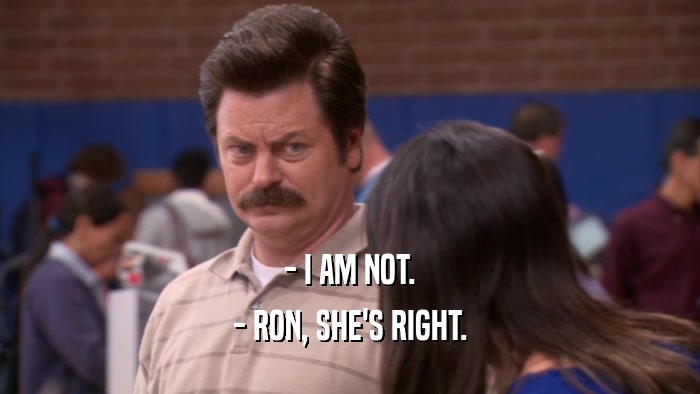 - I AM NOT. - RON, SHE'S RIGHT. 