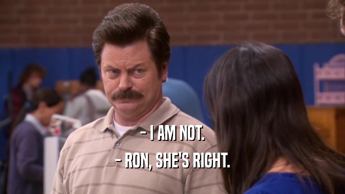 - I AM NOT. - RON, SHE'S RIGHT. 