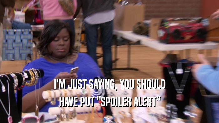 I'M JUST SAYING, YOU SHOULD HAVE PUT 