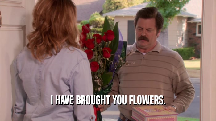 I HAVE BROUGHT YOU FLOWERS.  