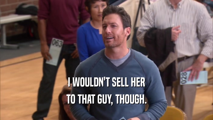 I WOULDN'T SELL HER TO THAT GUY, THOUGH. 