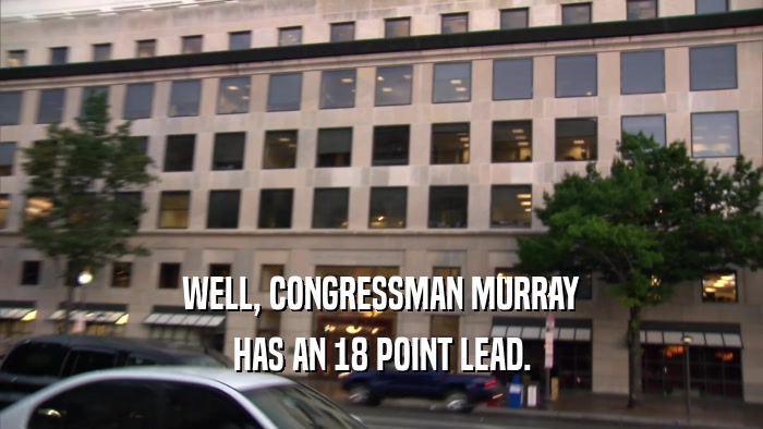 WELL, CONGRESSMAN MURRAY HAS AN 18 POINT LEAD. 