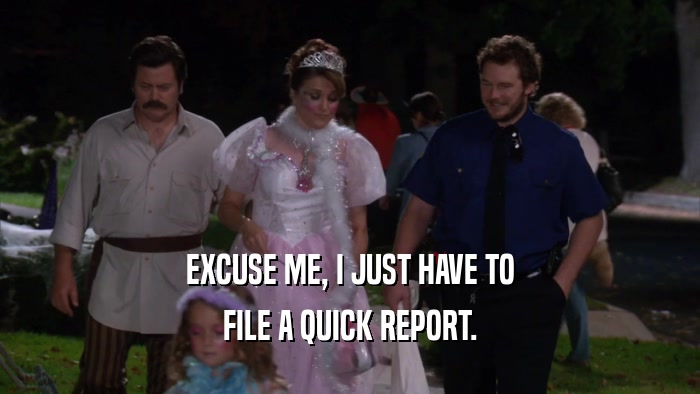 EXCUSE ME, I JUST HAVE TO FILE A QUICK REPORT. 