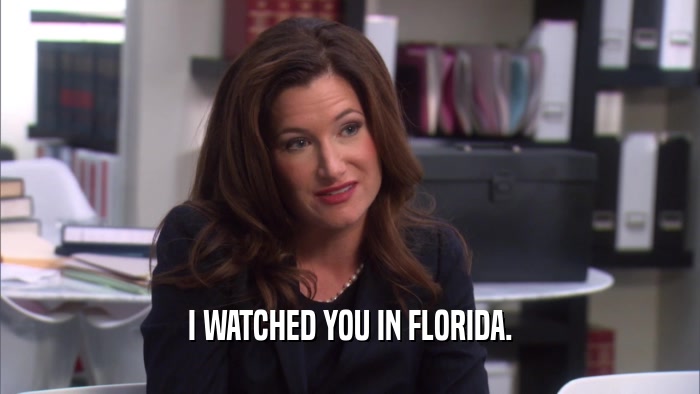 I WATCHED YOU IN FLORIDA.  