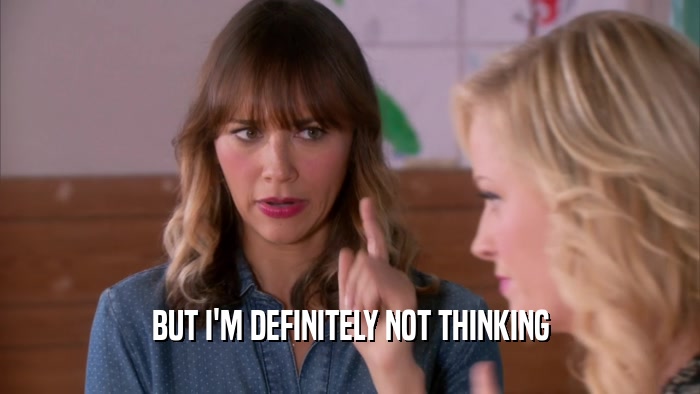 BUT I'M DEFINITELY NOT THINKING  