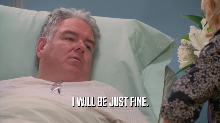 I WILL BE JUST FINE.  