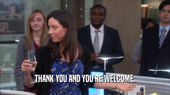 THANK YOU AND YOU'RE WELCOME.  