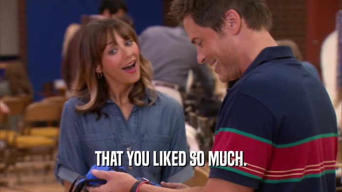 THAT YOU LIKED SO MUCH.  