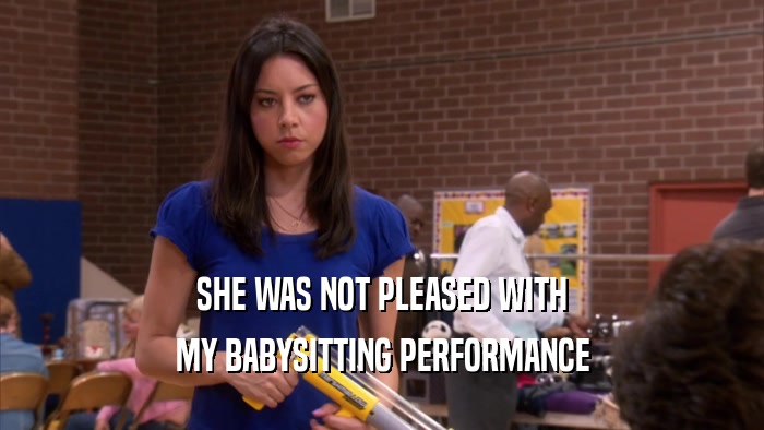 SHE WAS NOT PLEASED WITH MY BABYSITTING PERFORMANCE 