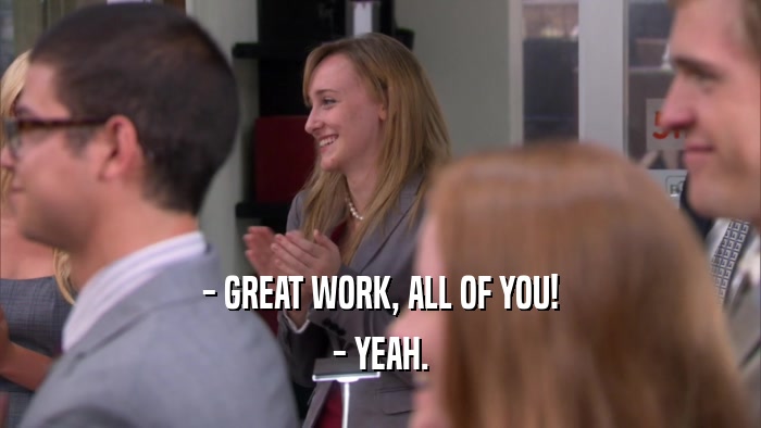 - GREAT WORK, ALL OF YOU! - YEAH. 