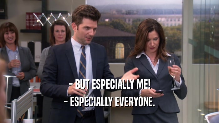 - BUT ESPECIALLY ME! - ESPECIALLY EVERYONE. 