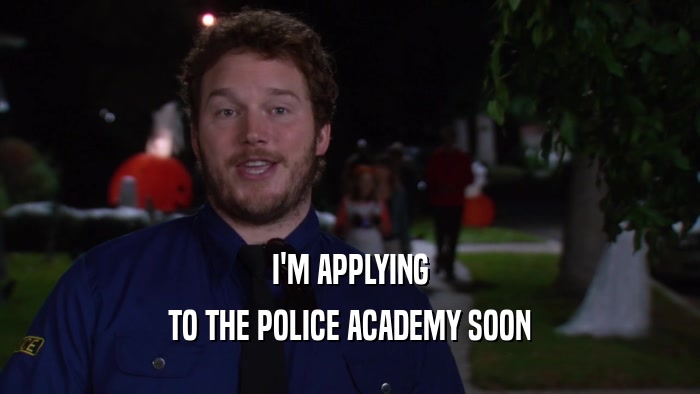 I'M APPLYING TO THE POLICE ACADEMY SOON 