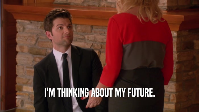I'M THINKING ABOUT MY FUTURE.  