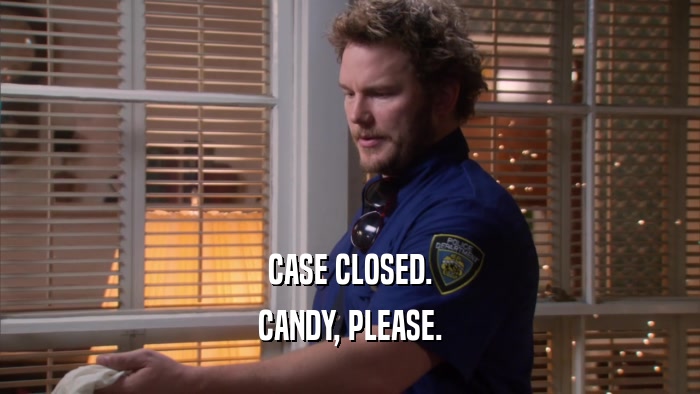 CASE CLOSED. CANDY, PLEASE. 