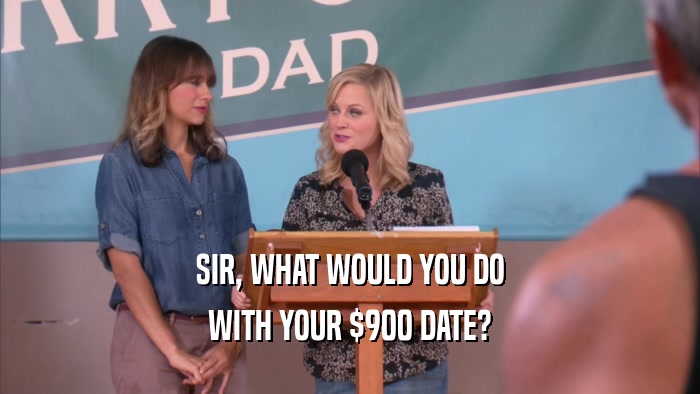 SIR, WHAT WOULD YOU DO WITH YOUR $900 DATE? 