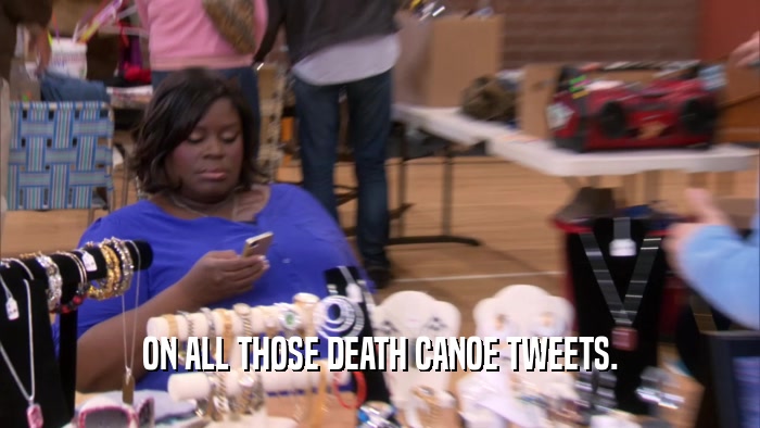 ON ALL THOSE DEATH CANOE TWEETS.  
