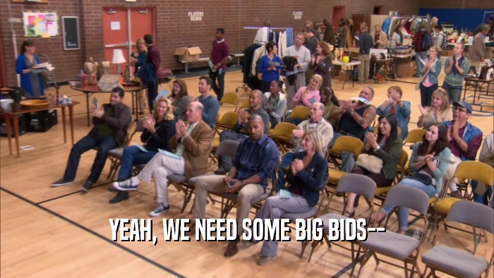 YEAH, WE NEED SOME BIG BIDS--  