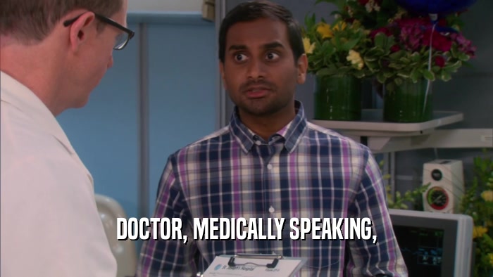 DOCTOR, MEDICALLY SPEAKING,  