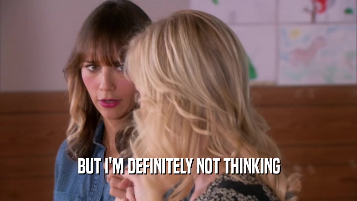 BUT I'M DEFINITELY NOT THINKING  