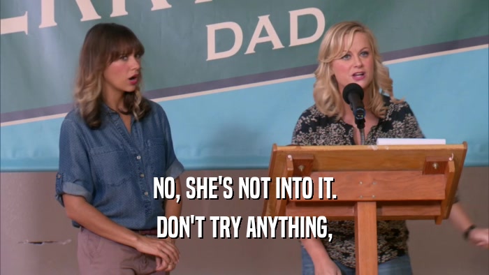 NO, SHE'S NOT INTO IT. DON'T TRY ANYTHING, 