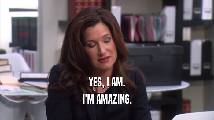 YES, I AM. I'M AMAZING. 