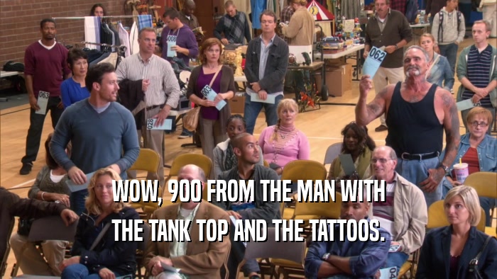 WOW, 900 FROM THE MAN WITH THE TANK TOP AND THE TATTOOS. 