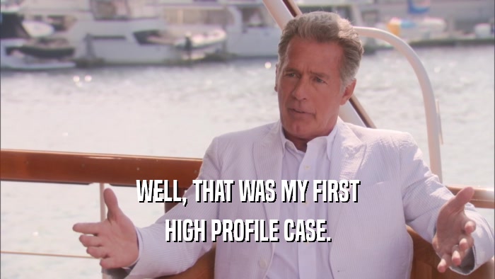 WELL, THAT WAS MY FIRST HIGH PROFILE CASE. 