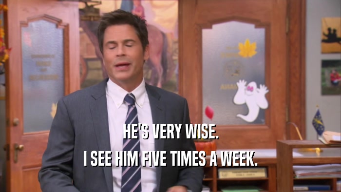 HE'S VERY WISE. I SEE HIM FIVE TIMES A WEEK. 