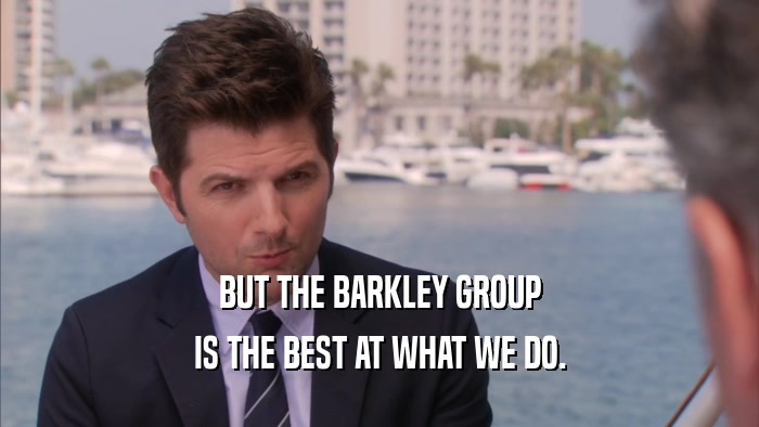 BUT THE BARKLEY GROUP IS THE BEST AT WHAT WE DO. 