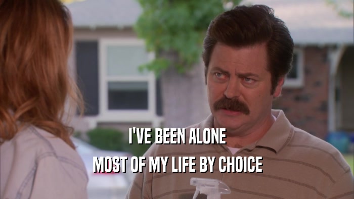 I'VE BEEN ALONE MOST OF MY LIFE BY CHOICE 