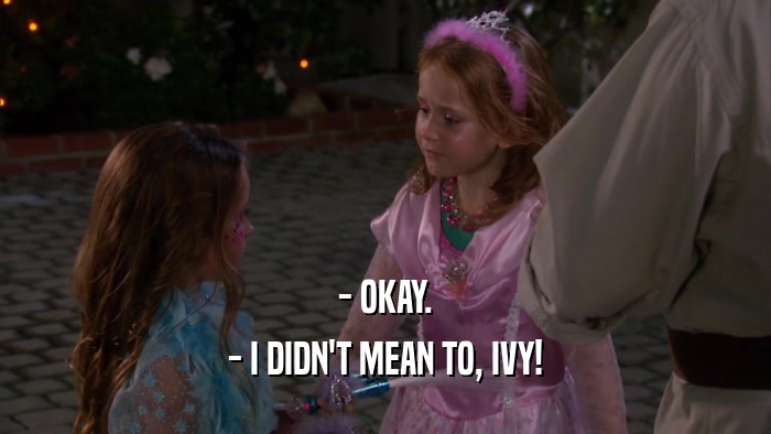 - OKAY. - I DIDN'T MEAN TO, IVY! 