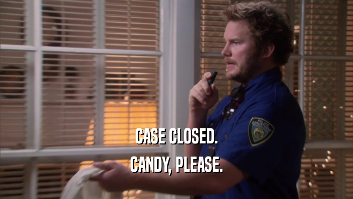 CASE CLOSED. CANDY, PLEASE. 