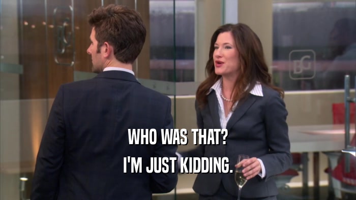 WHO WAS THAT? I'M JUST KIDDING. 