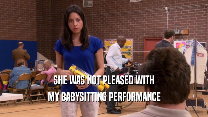 SHE WAS NOT PLEASED WITH MY BABYSITTING PERFORMANCE 