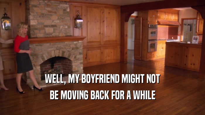 WELL, MY BOYFRIEND MIGHT NOT BE MOVING BACK FOR A WHILE 