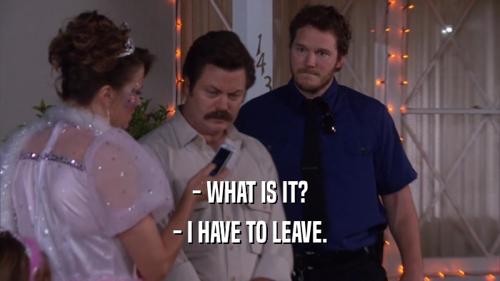 - WHAT IS IT? - I HAVE TO LEAVE. 