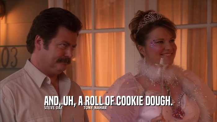 AND, UH, A ROLL OF COOKIE DOUGH.  