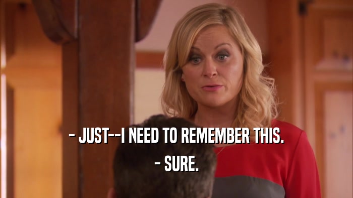 - JUST--I NEED TO REMEMBER THIS. - SURE. 