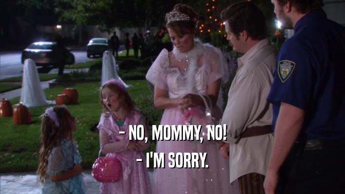 - NO, MOMMY, NO! - I'M SORRY. 