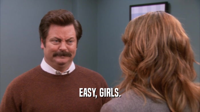 EASY, GIRLS.  