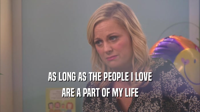 AS LONG AS THE PEOPLE I LOVE ARE A PART OF MY LIFE 